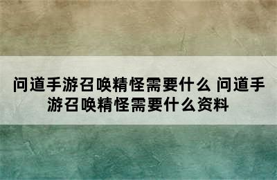 问道手游召唤精怪需要什么 问道手游召唤精怪需要什么资料